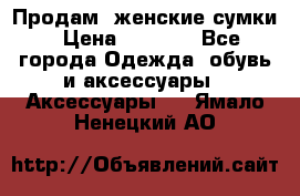 Продам  женские сумки › Цена ­ 1 000 - Все города Одежда, обувь и аксессуары » Аксессуары   . Ямало-Ненецкий АО